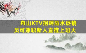 舟山KTV招聘酒水促销员可兼职新人直推上班大